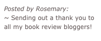 Posted by Rosemary:
~ Sending out a thank you to all my book review bloggers!